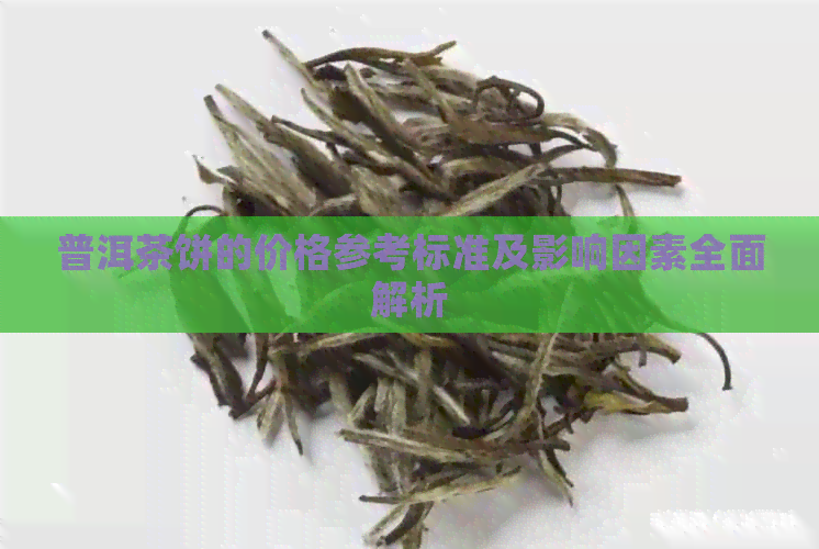 普洱茶饼的价格参考标准及影响因素全面解析