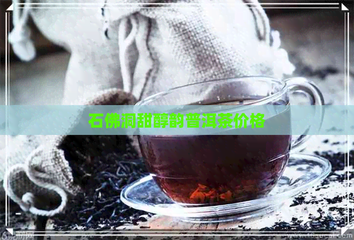 石佛洞甜醇韵普洱茶价格