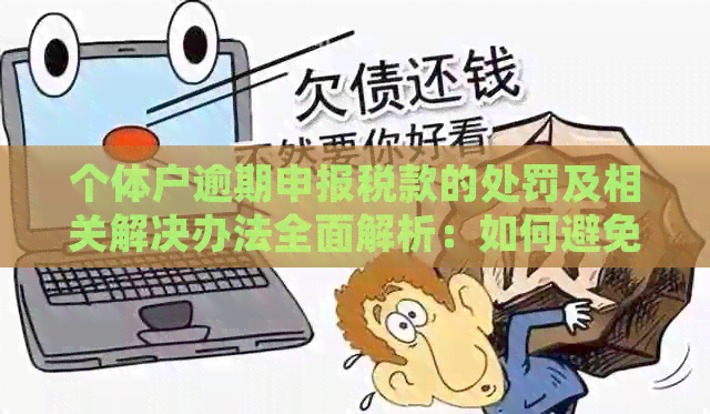 个体户逾期申报税款的处罚及相关解决办法全面解析：如何避免罚款和影响信用