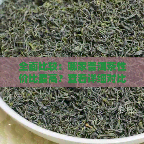 全面比较：哪家普洱茶性价比更高？查看详细对比和推荐！