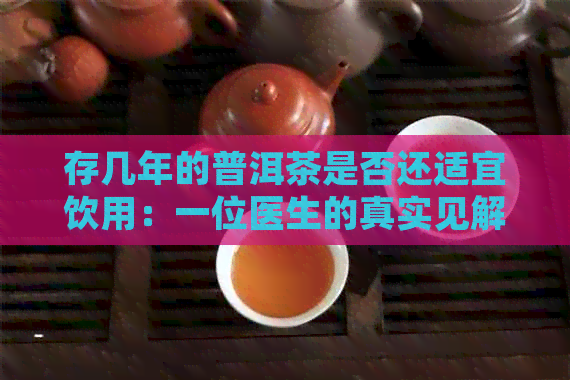 存几年的普洱茶是否还适宜饮用：一位医生的真实见解