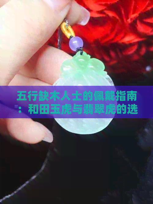 五行缺木人士的佩戴指南：和田玉虎与翡翠虎的选择比较