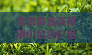 普洱茶熟茶高端小包装价格表：全解析及参考价位