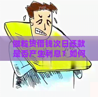 微粒贷借钱次日还款是否产生利息？如何计算利息？还款逾期会产生哪些费用？