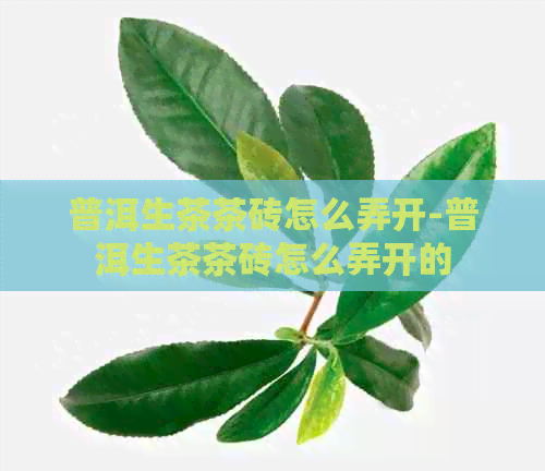 普洱生茶茶砖怎么弄开-普洱生茶茶砖怎么弄开的