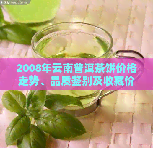 2008年云南普洱茶饼价格走势、品质鉴别及收藏价值全面解析