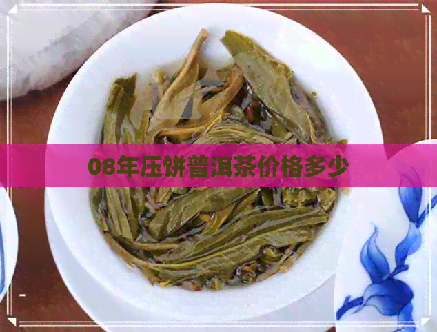 08年压饼普洱茶价格多少