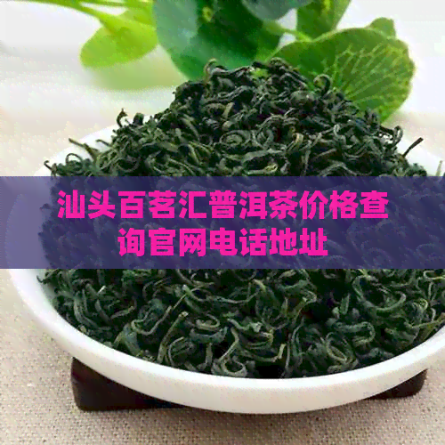 汕头百茗汇普洱茶价格查询官网电话地址