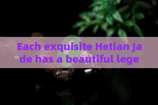 Each exquisite Hetian Jade has a beautiful legend: English Version