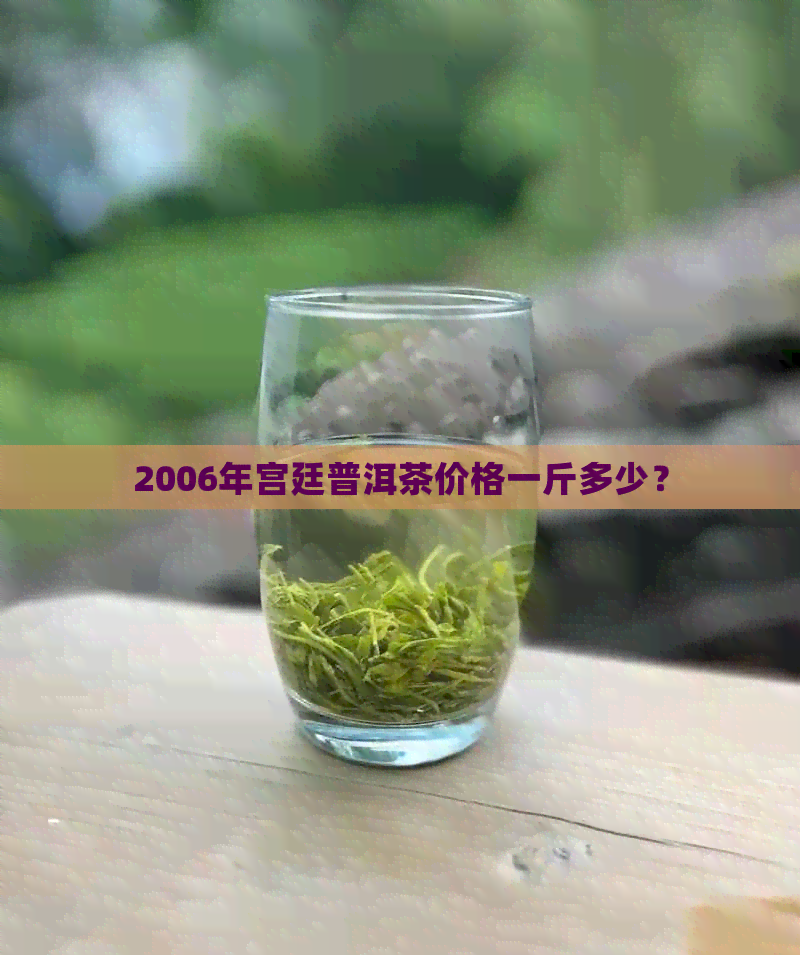 2006年宫廷普洱茶价格一斤多少？