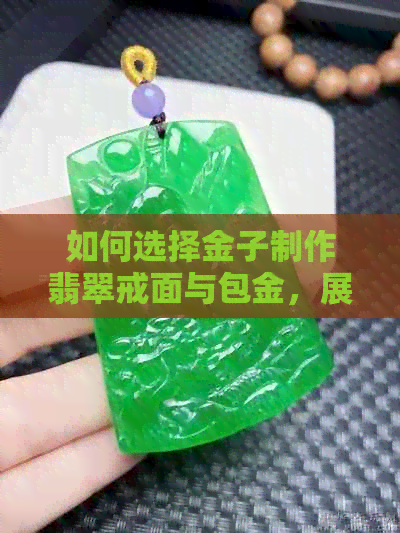 如何选择金子制作翡翠戒面与包金，展现独特魅力