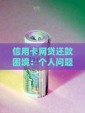 信用卡网贷还款困境：个人问题还是整体环境影响？探讨解决方案与建议