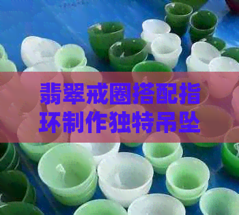 翡翠戒圈搭配指环制作独特吊坠