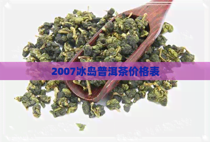 2007冰岛普洱茶价格表