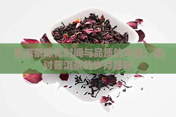 普洱茶陈化时间与品质的关系：探讨普洱茶的岁月静好