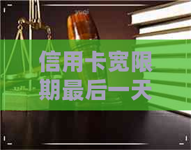 信用卡宽限期最后一天还款未到账