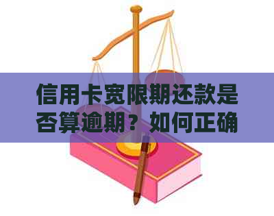 信用卡宽限期还款是否算逾期？如何正确处理信用卡宽限期还款？