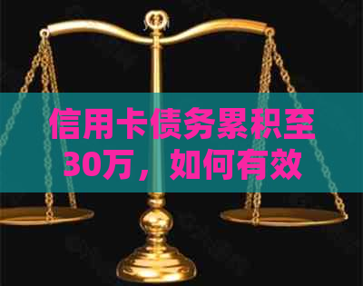 信用卡债务累积至30万，如何有效管理并解决信用卡欠款问题？