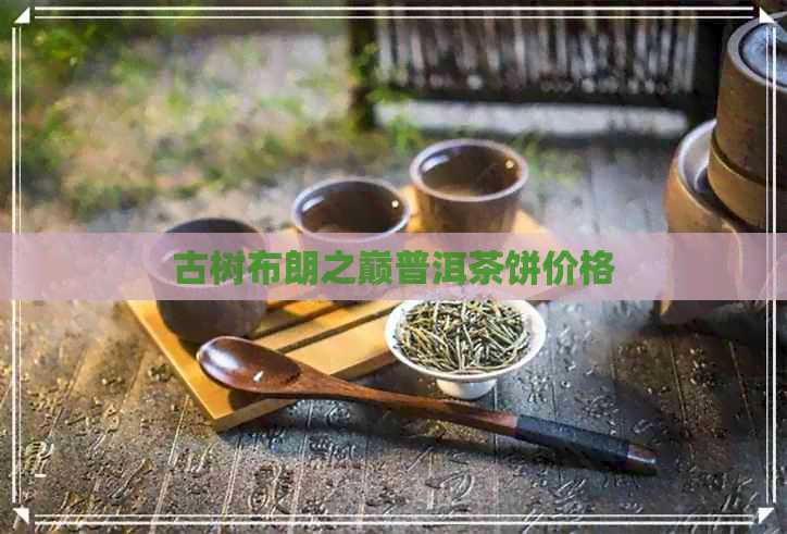 古树布朗之巅普洱茶饼价格