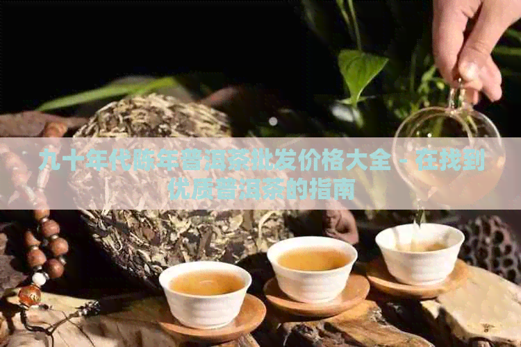 九十年代陈年普洱茶批发价格大全 - 在找到优质普洱茶的指南