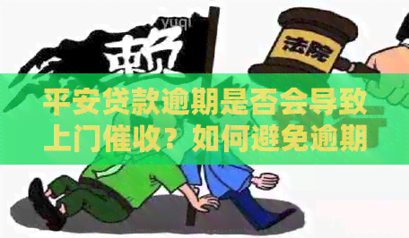 平安贷款逾期是否会导致上门？如何避免逾期和问题？