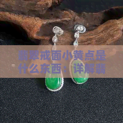 翡翠戒面小黄点是什么东西：详解翡翠戒面中的特色元素及制作工艺