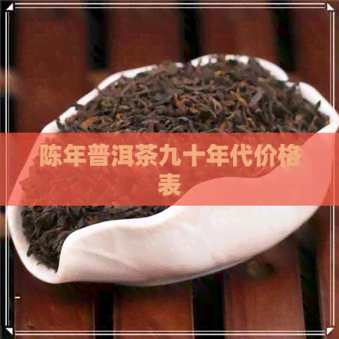 陈年普洱茶九十年代价格表