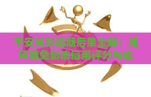 平安贷款逾期后果全解：如何避免影响信用评分与应对措