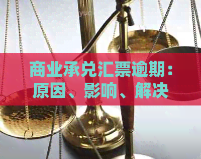 商业承兑汇票逾期：原因、影响、解决办法及预防措全面解析