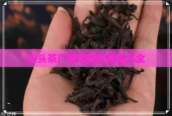 山头茶厂普洱茶价格表大全