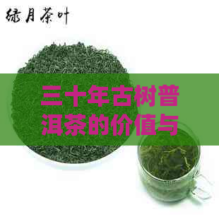 三十年古树普洱茶的价值与市场价格分析