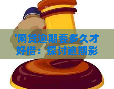 '网贷逾期要多久才好借：探讨逾期影响与再借款期限'