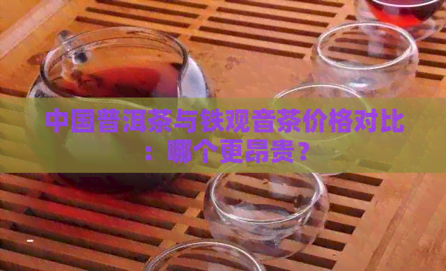 中国普洱茶与铁观音茶价格对比：哪个更昂贵？