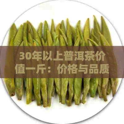 30年以上普洱茶价值一斤：价格与品质的关系