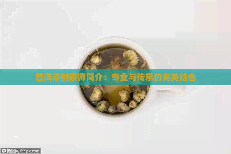 普洱茶制茶师简介：专业与传承的完美结合