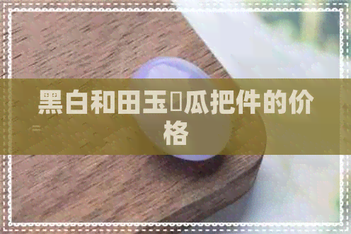 黑白和田玉葹瓜把件的价格