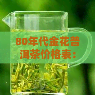 80年代金花普洱茶价格表：全面解析与市场行情，助您轻松选购！