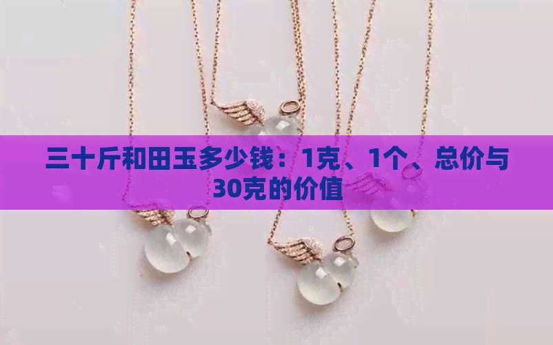 三十斤和田玉多少钱：1克、1个、总价与30克的价值