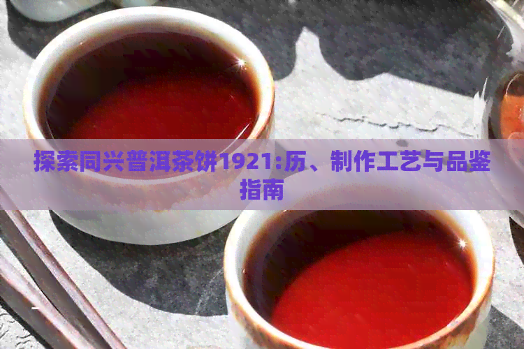 探索同兴普洱茶饼1921:历、制作工艺与品鉴指南