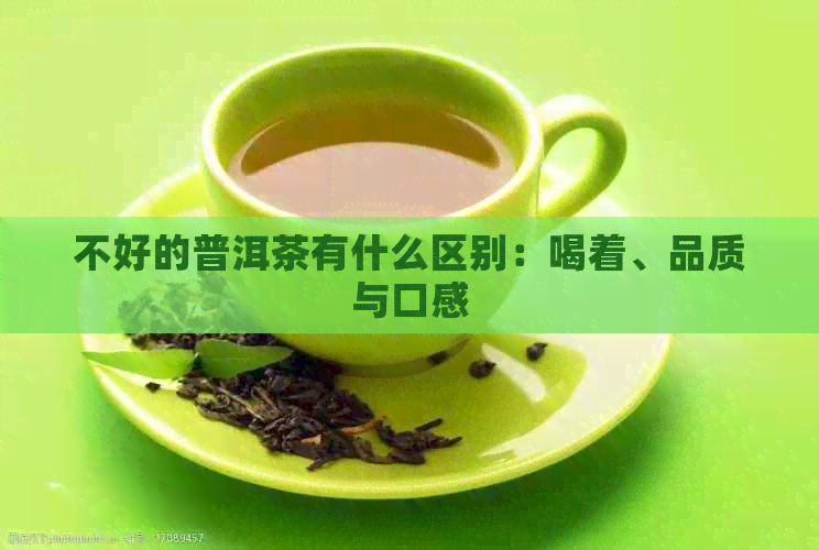 不好的普洱茶有什么区别：喝着、品质与口感