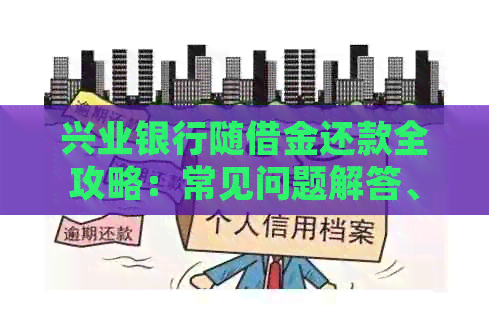 兴业银行随借金还款全攻略：常见问题解答、逾期处理及还款方式