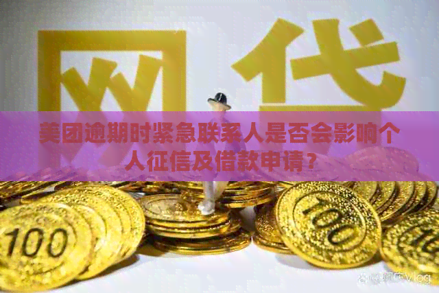 美团逾期时紧急联系人是否会影响个人及借款申请？