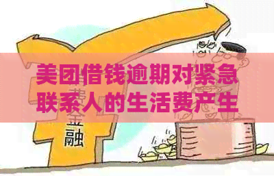 美团借钱逾期对紧急联系人的生活费产生什么影响？