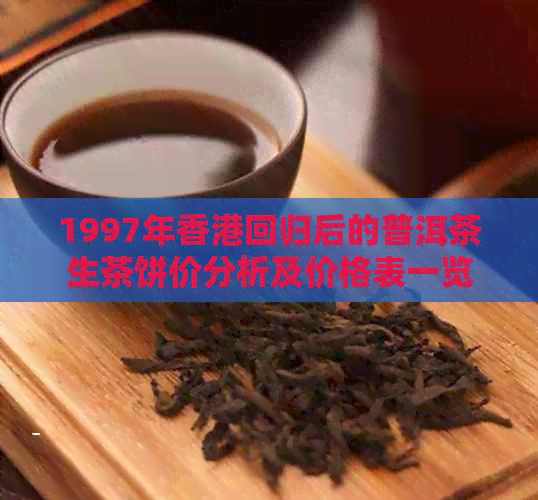 1997年回归后的普洱茶生茶饼价分析及价格表一览