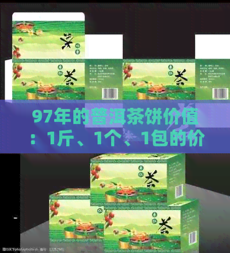 97年的普洱茶饼价值：1斤、1个、1包的价格是多少？1997年普洱茶饼价格表。