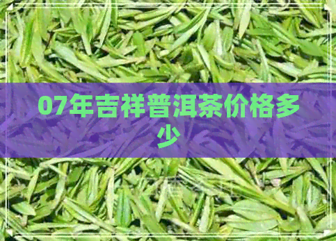 07年吉祥普洱茶价格多少