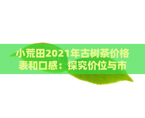 小荒田2021年古树茶价格表和口感：探究价位与市场趋势