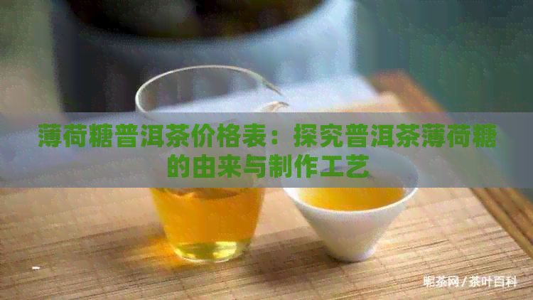 薄荷糖普洱茶价格表：探究普洱茶薄荷糖的由来与制作工艺