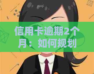 信用卡逾期2个月：如何规划还款、避免额外费用及影响信用评分的解决全攻略