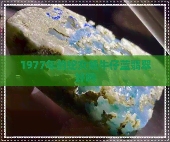 1977年的蛇女戴牛仔蓝翡翠好吗